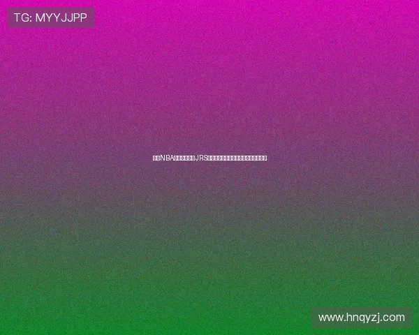 高清NBA直播在线观看JRS平台精彩赛事实时更新篮球迷必看推荐